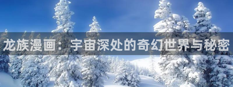 超能立方包子漫画：龙族漫画：宇宙深处的奇幻世界与秘密